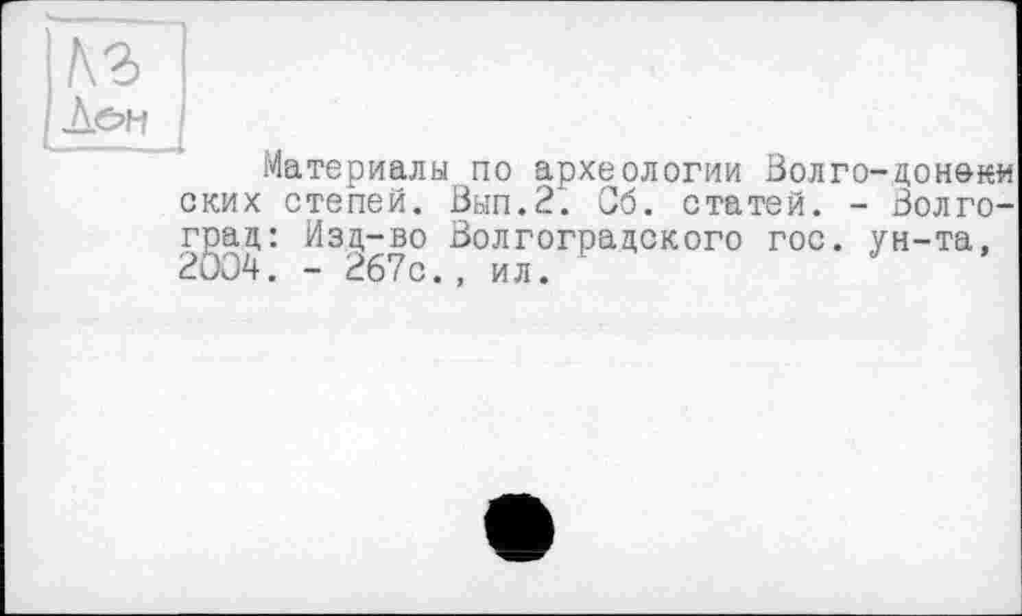 ﻿;
Материалы по археологии Волго-донеки ских степей. Вып.2. Сб. статей. - Волгоград: Изд-во Волгоградского гос. ун-та, 2004. - 267с., ил.